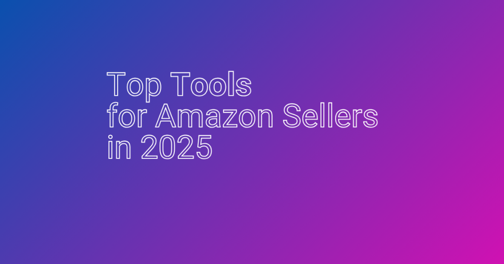 Top Tools for Amazon Sellers in 2025 – Simple, Powerful, and Proven to Increase Sales